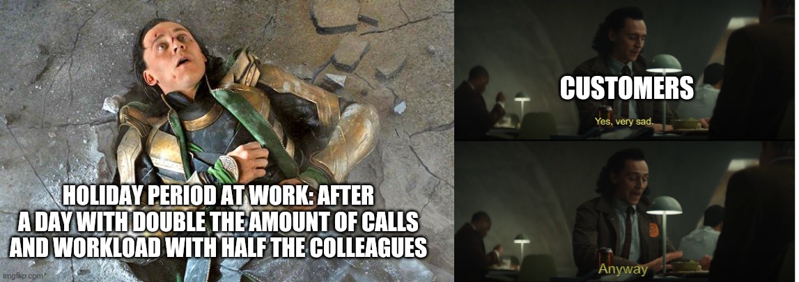 CUSTOMERS; HOLIDAY PERIOD AT WORK: AFTER A DAY WITH DOUBLE THE AMOUNT OF CALLS AND WORKLOAD WITH HALF THE COLLEAGUES | image tagged in loki pummled,yes very sad anyway | made w/ Imgflip meme maker
