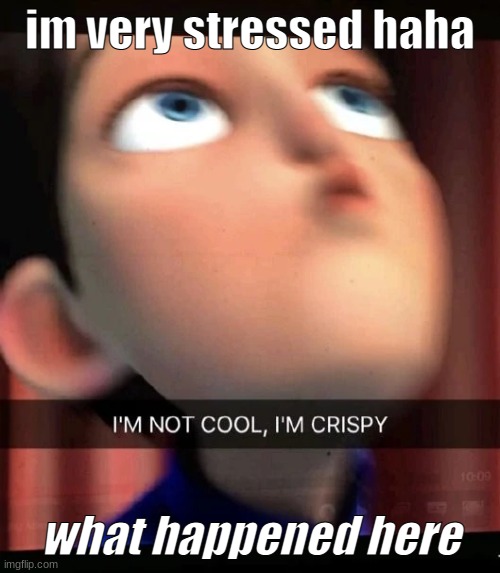 ~cRiSpY~ | im very stressed haha; what happened here | image tagged in crispy | made w/ Imgflip meme maker