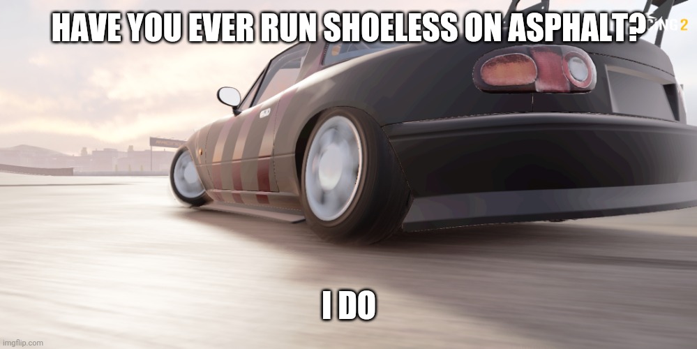 didn't really hurt my feet | HAVE YOU EVER RUN SHOELESS ON ASPHALT? I DO | image tagged in miata | made w/ Imgflip meme maker