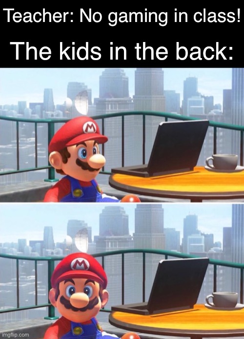 Mario looks at computer | Teacher: No gaming in class! The kids in the back: | image tagged in mario looks at computer | made w/ Imgflip meme maker