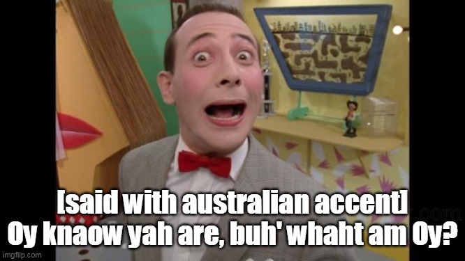 Pee Wee | [said with australian accent]
Oy knaow yah are, buh' whaht am Oy? | image tagged in pee wee | made w/ Imgflip meme maker