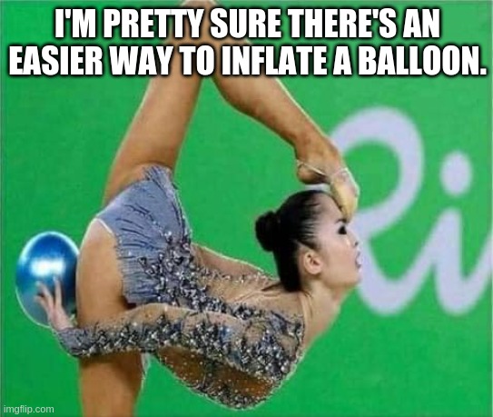 blow up balloon | I'M PRETTY SURE THERE'S AN EASIER WAY TO INFLATE A BALLOON. | image tagged in gymnast | made w/ Imgflip meme maker
