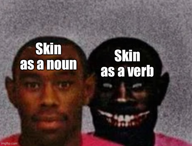 yep | Skin as a noun; Skin as a verb | image tagged in good tyler and bad tyler,scary,verb,noun,grammar,english | made w/ Imgflip meme maker