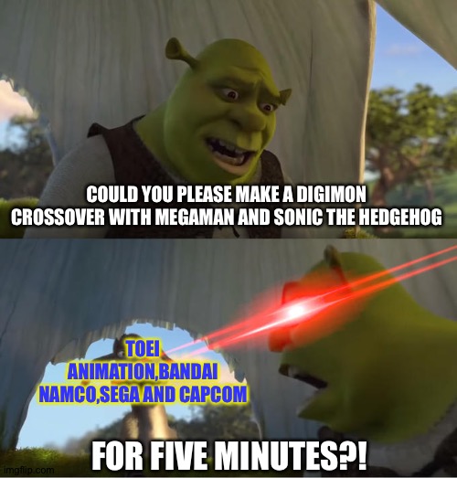 This Sonic and Megaman crossover needs to happen now! | COULD YOU PLEASE MAKE A DIGIMON CROSSOVER WITH MEGAMAN AND SONIC THE HEDGEHOG; TOEI ANIMATION,BANDAI NAMCO,SEGA AND CAPCOM; FOR FIVE MINUTES?! | image tagged in shrek for five minutes | made w/ Imgflip meme maker