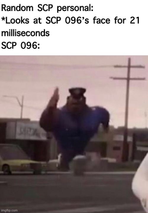 SCP 096 | Random SCP personal: 
*Looks at SCP 096’s face for 21 
milliseconds
SCP 096: | image tagged in everybody gangsta until,scp,funny memes,scp 096 | made w/ Imgflip meme maker