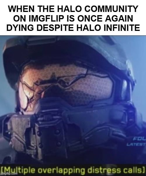 We were supposed to protect each other... | WHEN THE HALO COMMUNITY ON IMGFLIP IS ONCE AGAIN DYING DESPITE HALO INFINITE | image tagged in multiple overlapping distress calls,halo | made w/ Imgflip meme maker