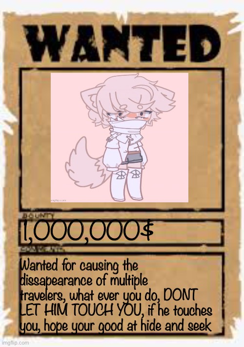 Wanted poster deluxe | 1,000,000$; Wanted for causing the dissapearance of multiple travelers, what ever you do, DONT LET HIM TOUCH YOU, if he touches you, hope your good at hide and seek | image tagged in wanted poster deluxe | made w/ Imgflip meme maker