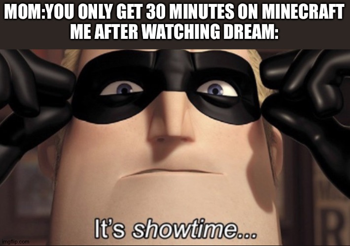 It's showtime | MOM:YOU ONLY GET 30 MINUTES ON MINECRAFT
ME AFTER WATCHING DREAM: | image tagged in it's showtime | made w/ Imgflip meme maker