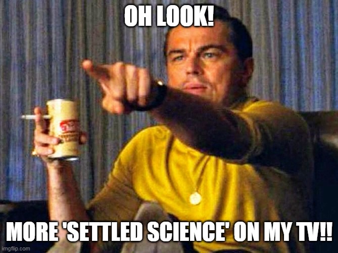 Leonardo Dicaprio pointing at tv | OH LOOK! MORE 'SETTLED SCIENCE' ON MY TV!! | image tagged in leonardo dicaprio pointing at tv | made w/ Imgflip meme maker