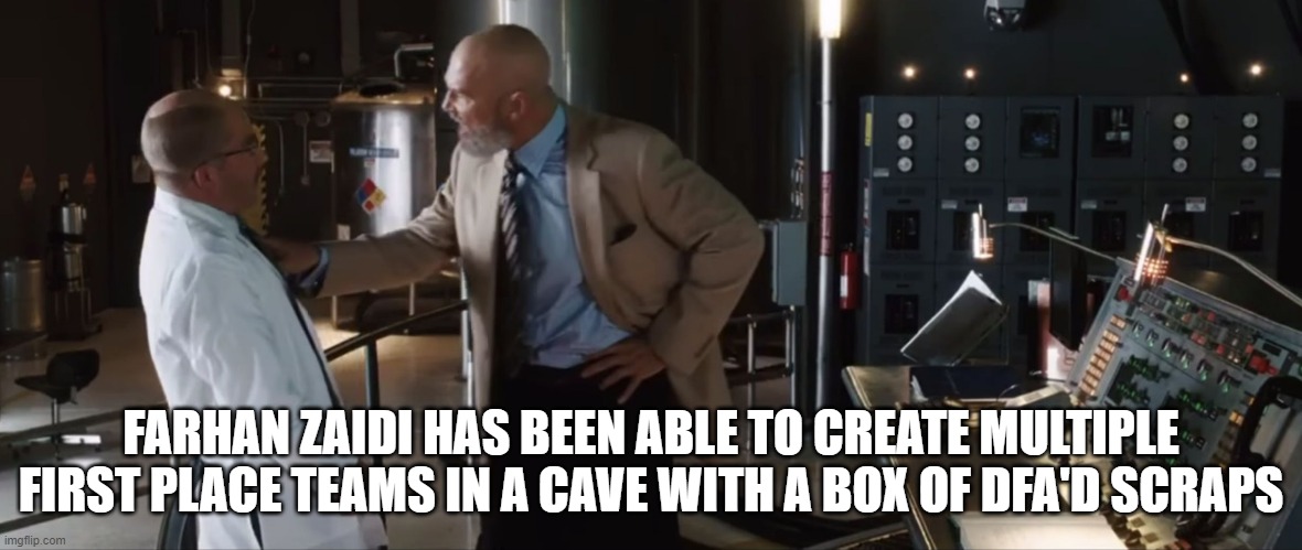 FARHAN ZAIDI HAS BEEN ABLE TO CREATE MULTIPLE FIRST PLACE TEAMS IN A CAVE WITH A BOX OF DFA'D SCRAPS | made w/ Imgflip meme maker