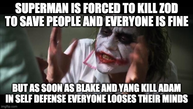 And everybody loses their minds Meme | SUPERMAN IS FORCED TO KILL ZOD TO SAVE PEOPLE AND EVERYONE IS FINE; BUT AS SOON AS BLAKE AND YANG KILL ADAM IN SELF DEFENSE EVERYONE LOOSES THEIR MINDS | image tagged in memes,and everybody loses their minds,rwby,superman | made w/ Imgflip meme maker