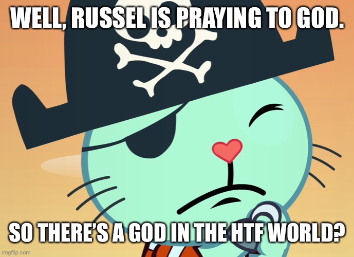Does this even make sense? |  WELL, RUSSEL IS PRAYING TO GOD. SO THERE’S A GOD IN THE HTF WORLD? | image tagged in scared russell htf | made w/ Imgflip meme maker