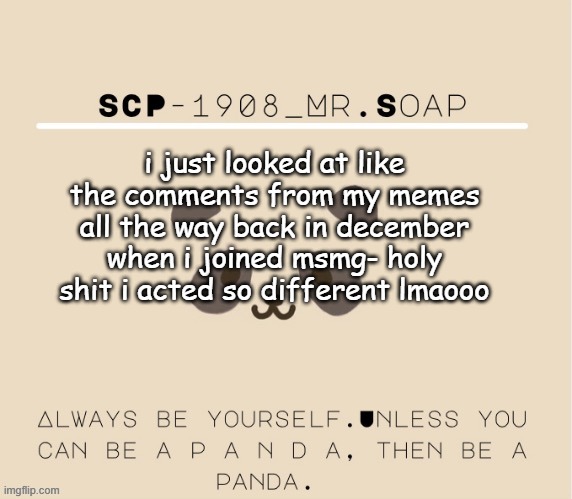 Soaps panda tempo | i just looked at like the comments from my memes all the way back in december when i joined msmg- holy shit i acted so different lmaooo | image tagged in soaps panda tempo | made w/ Imgflip meme maker