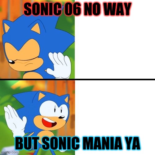 Sonic Mania  | SONIC 06 NO WAY; BUT SONIC MANIA YA | image tagged in sonic mania | made w/ Imgflip meme maker