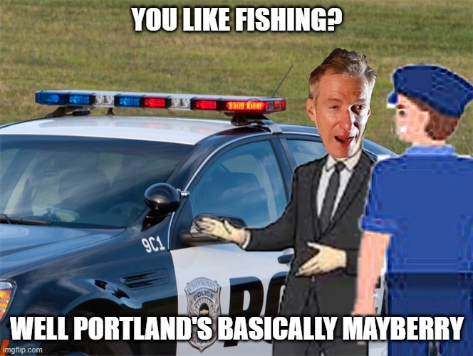 What will it take to put you in this car today? | YOU LIKE FISHING? WELL PORTLAND'S BASICALLY MAYBERRY | image tagged in meme | made w/ Imgflip meme maker