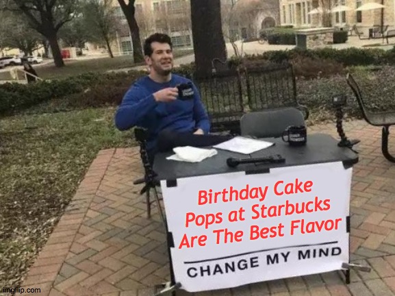 Change My Mind Meme | Birthday Cake Pops at Starbucks Are The Best Flavor | image tagged in memes,change my mind | made w/ Imgflip meme maker