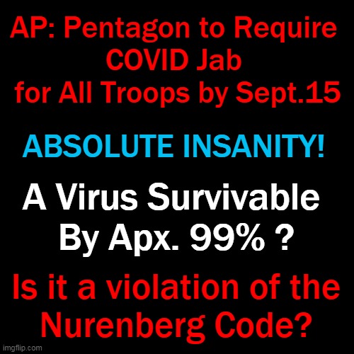 Our Troops Are Not Lab Rats! Don't Force An Experimental Vaccine On Them! | AP: Pentagon to Require 
COVID Jab 
for All Troops by Sept.15; ABSOLUTE INSANITY! A Virus Survivable 
By Apx. 99% ? Is it a violation of the 
Nurenberg Code? | image tagged in politics,us military,covid vaccine,experimental,insanity | made w/ Imgflip meme maker