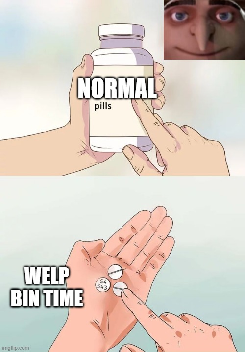 when Gru bins the normal pills | NORMAL; WELP BIN TIME | image tagged in memes,hard to swallow pills | made w/ Imgflip meme maker