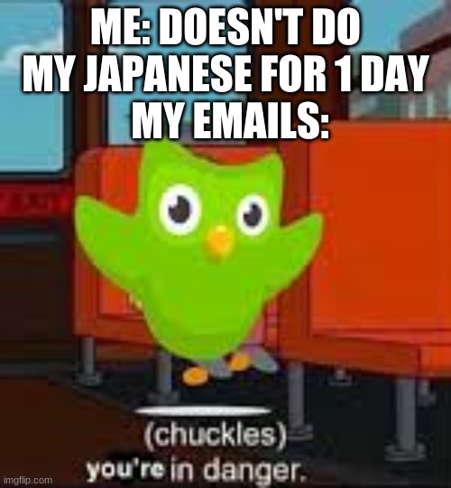 Please leave my emails alone | ME: DOESN'T DO MY JAPANESE FOR 1 DAY; MY EMAILS: | image tagged in duolingo on bus | made w/ Imgflip meme maker