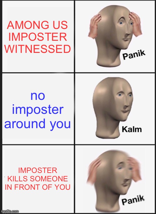 Panik Kalm Panik Meme | AMONG US IMPOSTER WITNESSED; no imposter around you; IMPOSTER KILLS SOMEONE IN FRONT OF YOU | image tagged in memes,panik kalm panik | made w/ Imgflip meme maker
