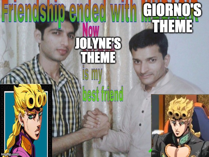 jolyne theme is good | GIORNO'S THEME; JOLYNE'S THEME | image tagged in friendship ended | made w/ Imgflip meme maker