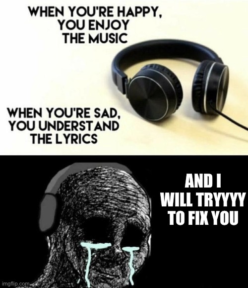 When you’re happy you enjoy the music | AND I WILL TRYYYY TO FIX YOU | image tagged in when you re happy you enjoy the music | made w/ Imgflip meme maker