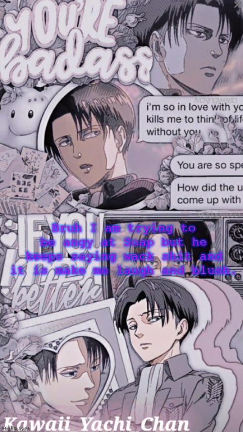 Ae | Bruh I am trying to be angy at Soap but he keeps saying wack shit and it is make me laugh and blush. | image tagged in yachis levi temp | made w/ Imgflip meme maker