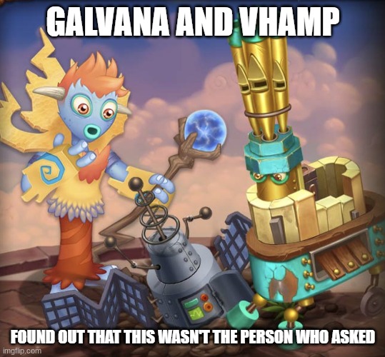 Did I ask to make this?! | image tagged in galvana and vhamp didn't ask,my singing monsters | made w/ Imgflip meme maker