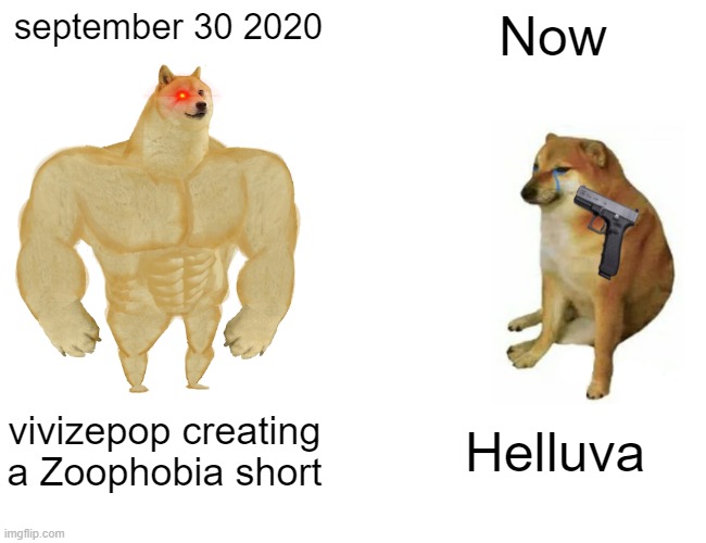 i need zoophobia because i am in a withdrawl | september 30 2020; Now; vivizepop creating a Zoophobia short; Helluva | image tagged in memes,buff doge vs cheems,vivzie | made w/ Imgflip meme maker