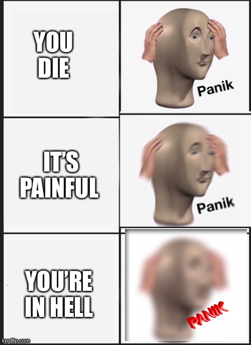 panik Panik PANIK | YOU DIE; IT’S PAINFUL; YOU’RE IN HELL | image tagged in panik panik panik | made w/ Imgflip meme maker