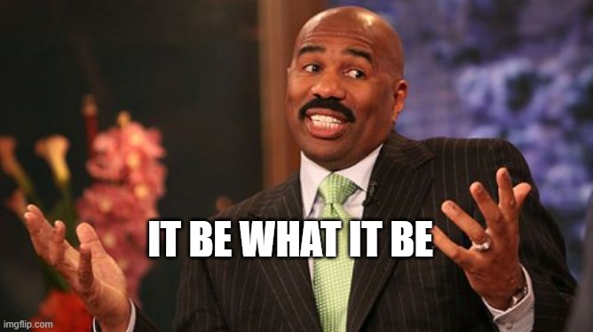 Steve Harvey Meme | IT BE WHAT IT BE | image tagged in memes,steve harvey | made w/ Imgflip meme maker