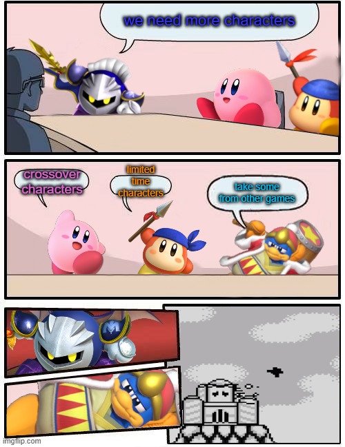 Kirby Boardroom Meeting Suggestion | we need more characters; limited time characters; crossover characters; take some from other games | image tagged in kirby boardroom meeting suggestion | made w/ Imgflip meme maker