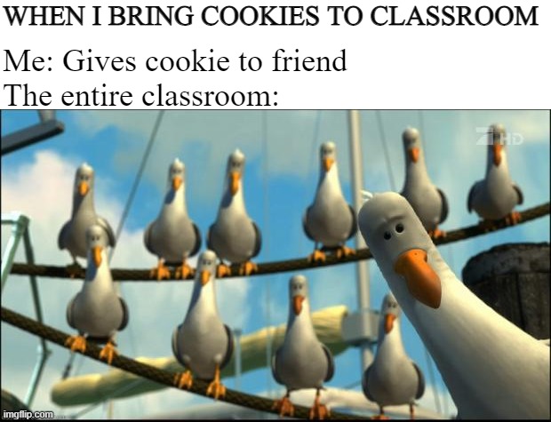 My childhood be like: | WHEN I BRING COOKIES TO CLASSROOM; Me: Gives cookie to friend
The entire classroom: | image tagged in nemo seagulls mine,school,childhood | made w/ Imgflip meme maker