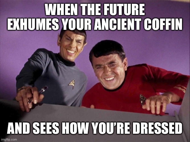 Dressed to the Nines for those Times | WHEN THE FUTURE EXHUMES YOUR ANCIENT COFFIN; AND SEES HOW YOU’RE DRESSED | image tagged in old civilizations,judgment,cultire,future,anthropology | made w/ Imgflip meme maker