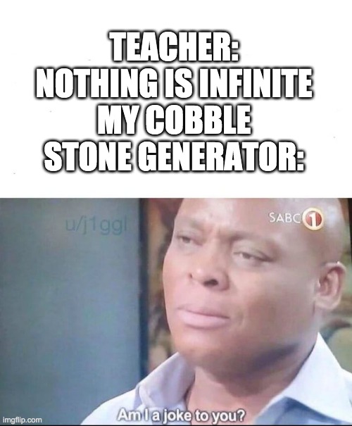 am I a joke to you | TEACHER: NOTHING IS INFINITE
MY COBBLE STONE GENERATOR: | image tagged in am i a joke to you | made w/ Imgflip meme maker