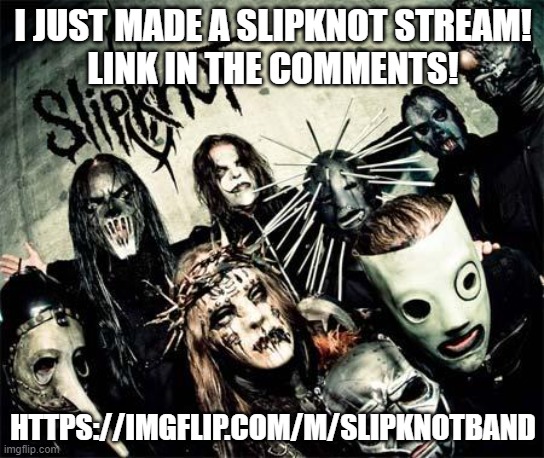 Slipknot |  I JUST MADE A SLIPKNOT STREAM!
LINK IN THE COMMENTS! HTTPS://IMGFLIP.COM/M/SLIPKNOTBAND | image tagged in slipknot | made w/ Imgflip meme maker