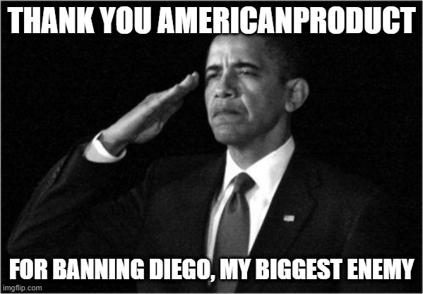 *Insert your reply here* | THANK YOU AMERICANPRODUCT; FOR BANNING DIEGO, MY BIGGEST ENEMY | image tagged in obama-salute | made w/ Imgflip meme maker