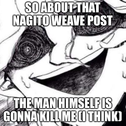 help- | SO ABOUT THAT NAGITO WEAVE POST; THE MAN HIMSELF IS GONNA KILL ME (I THINK) | image tagged in nagito wheeze | made w/ Imgflip meme maker