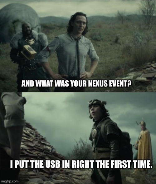 What was your nexus event | AND WHAT WAS YOUR NEXUS EVENT? I PUT THE USB IN RIGHT THE FIRST TIME. | image tagged in what was your nexus event | made w/ Imgflip meme maker