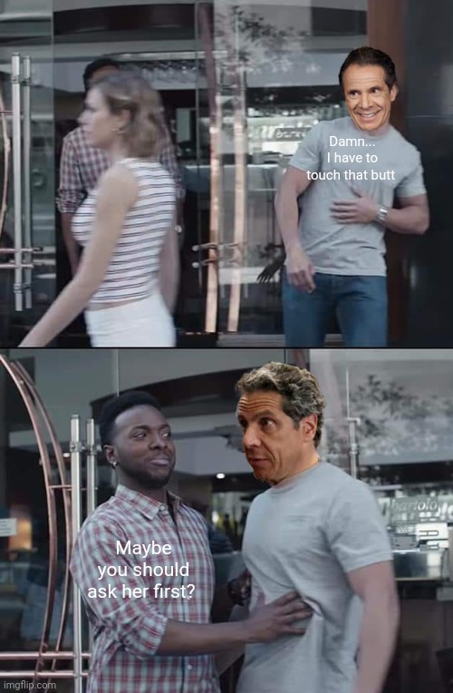 It's good to be king | Damn... I have to touch that butt; Maybe you should ask her first? | image tagged in andrew cuomo not so fast,fuac,king andy,serial killer,serial molester,hands off | made w/ Imgflip meme maker