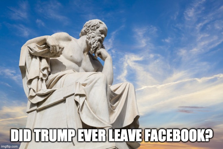 Philosophy | DID TRUMP EVER LEAVE FACEBOOK? | image tagged in philosophy | made w/ Imgflip meme maker