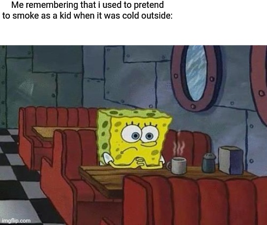 Spongebob Coffee |  Me remembering that i used to pretend to smoke as a kid when it was cold outside: | image tagged in spongebob coffee | made w/ Imgflip meme maker