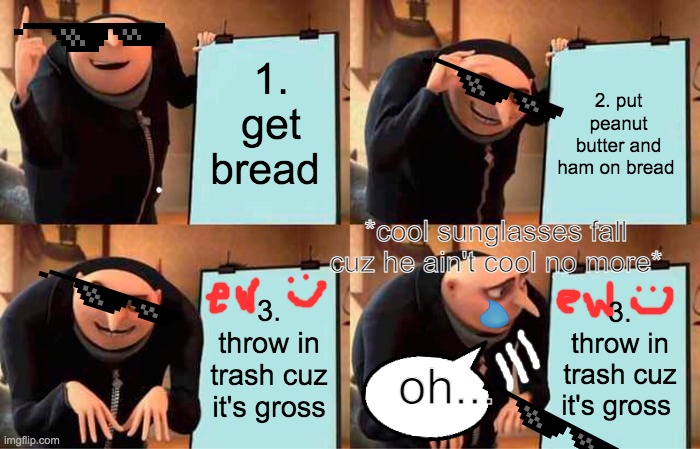 How to make a sandwich (fail) | 1. get bread; 2. put peanut butter and ham on bread; *cool sunglasses fall cuz he ain't cool no more*; 3. throw in trash cuz it's gross; 3. throw in trash cuz it's gross; oh... | image tagged in memes,gru's plan | made w/ Imgflip meme maker