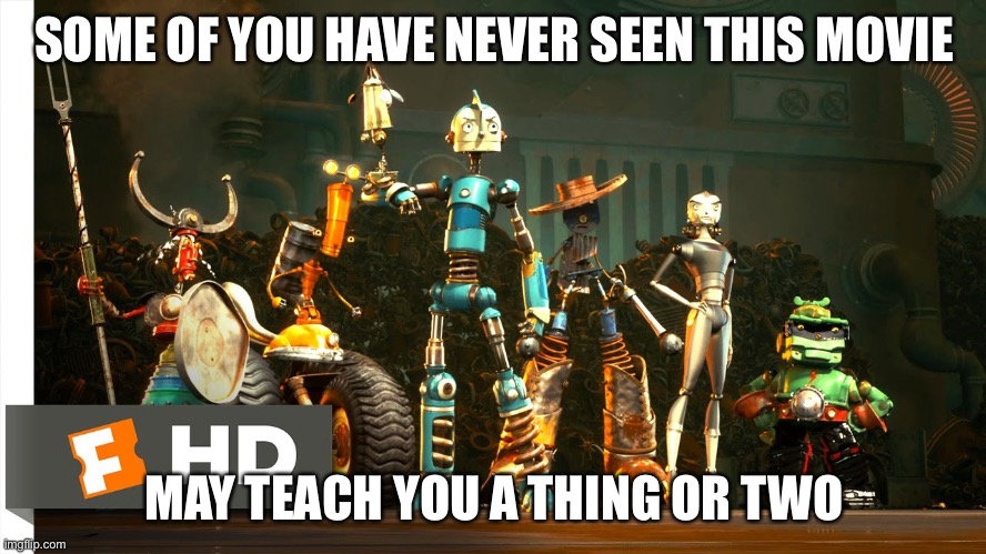 Robots | SOME OF YOU HAVE NEVER SEEN THIS MOVIE; MAY TEACH YOU A THING OR TWO | image tagged in funny meme | made w/ Imgflip meme maker