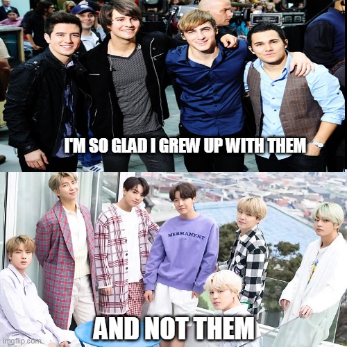 Even a kpop fan will remember Big Time Rush | I'M SO GLAD I GREW UP WITH THEM; AND NOT THEM | image tagged in bts,memes | made w/ Imgflip meme maker