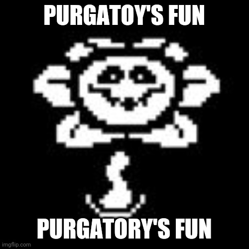 Sing this to the barbie theme song | PURGATOY'S FUN; PURGATORY'S FUN | image tagged in flowey | made w/ Imgflip meme maker