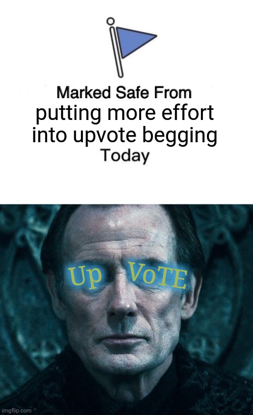 Relatively | putting more effort into upvote begging; Up; VoTE | image tagged in memes,marked safe from,victor corvinus | made w/ Imgflip meme maker
