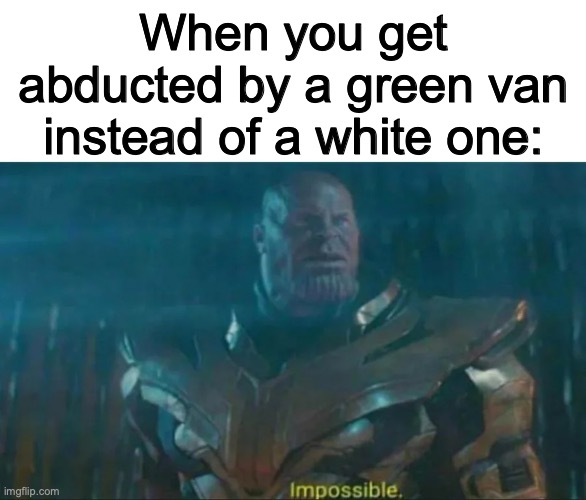 The wrong van | When you get abducted by a green van instead of a white one: | image tagged in thanos impossible,white van | made w/ Imgflip meme maker