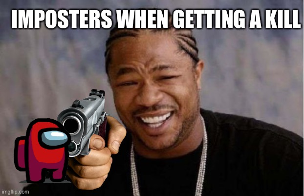 First meme so pls no hate | IMPOSTERS WHEN GETTING A KILL | image tagged in memes,yo dawg heard you | made w/ Imgflip meme maker