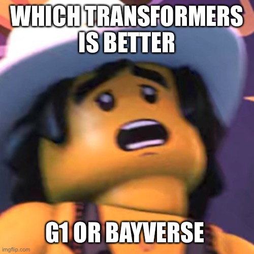 Cole | WHICH TRANSFORMERS IS BETTER; G1 OR BAYVERSE | image tagged in cole | made w/ Imgflip meme maker